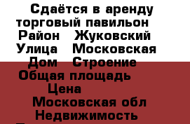 Сдаётся в аренду торговый павильон.  › Район ­ Жуковский  › Улица ­ Московская › Дом ­ Строение 1 › Общая площадь ­ 46 › Цена ­ 90 000 - Московская обл. Недвижимость » Помещения аренда   . Московская обл.